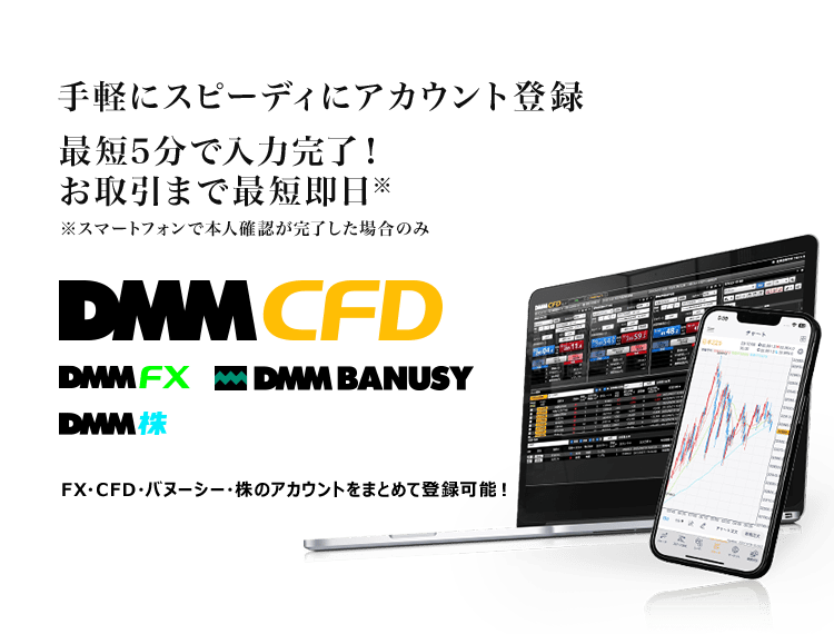 手軽にスピーディにアカウント登録最短5分で入力完了!お取引まで最短翌日。DMM CFD,DMM FX,DMM BANUSY,DMM 株