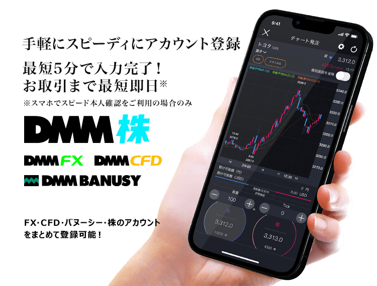 手軽にスピーディにアカウント登録最短5分で入力完了!お取引まで最短翌日。DMM 株,DMM FX,DMM CFD,DMM BANUSY