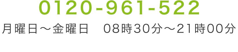 0120-961-522 月曜日～金曜日 08時30分～21時00分